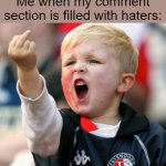 Meme #53: Trust me, you'd do the same. | Me when my comment section is filled with haters: | image tagged in little boy flipping the bird | made w/ Imgflip meme maker