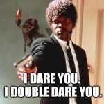 I dare you. I double dare you. Simple meme | I DARE YOU.
 I DOUBLE DARE YOU. | image tagged in i double dare you | made w/ Imgflip meme maker