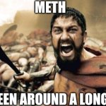 Sparta Leonidas | METH; IT'S BEEN AROUND A LONG TIME | image tagged in memes,sparta leonidas | made w/ Imgflip meme maker