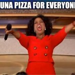 Oprah You Get A | TUNA PIZZA FOR EVERYONE | image tagged in memes,oprah you get a | made w/ Imgflip meme maker