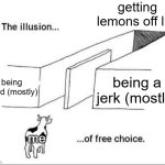 Only some folks will understand | getting lemons off life; being good (mostly); being a jerk (mostly); me | image tagged in illusion of free choice,funny,memes,injustice,jerks,good | made w/ Imgflip meme maker