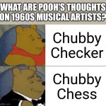 Tuxedo Winnie The Pooh | WHAT ARE POOH'S THOUGHTS ON 1960S MUSICAL ARTISTS? Chubby Checker; Chubby Chess | image tagged in memes,tuxedo winnie the pooh | made w/ Imgflip meme maker