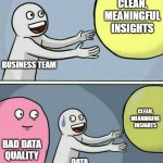 Running Away Balloon | CLEAN, MEANINGFUL INSIGHTS; BUSINESS TEAM; CLEAN, MEANINGFUL INSIGHTS; BAD DATA QUALITY; DATA SCIENCE TEAM | image tagged in memes,running away balloon | made w/ Imgflip meme maker