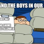 No Girls Allowed | ME AND THE BOYS IN OUR FORT; BOIS ONLY; NO ANIME GIRLS ALLOWED | image tagged in no girls allowed | made w/ Imgflip meme maker