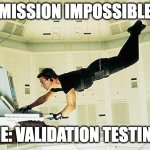 Validation Testing | MISSION IMPOSSIBLE; ME: VALIDATION TESTING | image tagged in mission impossible | made w/ Imgflip meme maker