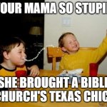 church's chicken is a fast food place | YOUR MAMA SO STUPID; SHE BROUGHT A BIBLE TO CHURCH'S TEXAS CHICKEN | image tagged in memes,yo mamas so fat | made w/ Imgflip meme maker