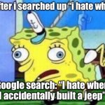 Google search what r u doing? | Me after i searched up “i hate when i”; Google search: “I hate when I accidentally built a jeep” | image tagged in memes,mocking spongebob,google search,funny | made w/ Imgflip meme maker