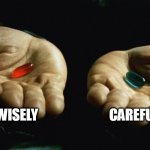 choose wisely and carefully | WISELY; CAREFULLY | image tagged in red pill blue pill | made w/ Imgflip meme maker