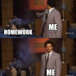 Who Killed Hannibal | ME; HOMEWORK; ME | image tagged in memes,who killed hannibal | made w/ Imgflip meme maker
