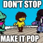 NOO DONT LISTEN TO THAT | DON'T STOP; MAKE IT POP | image tagged in gifs,deltarune | made w/ Imgflip video-to-gif maker