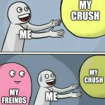 idk | MY CRUSH; ME; MY CRUSH; MY FREINDS; ME | image tagged in memes,running away balloon | made w/ Imgflip meme maker