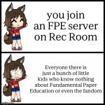 I. Hate. This. If you don't know what it is, go look it up on YouTube. | you join an FPE server on Rec Room; Everyone there is just a bunch of little kids who know nothing about Fundamental Paper Education or even the fandom | image tagged in gacha wtf | made w/ Imgflip meme maker