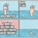 "I just like you as a friend." | GUY I LIKE; ME; MY INSECURITIES; "I DON'T LIKE YOU LIKE THAT BUT YOU'RE A GREAT FRIEND!" | image tagged in high five drown,funny,memes,crushes,relatable,friendzoned | made w/ Imgflip meme maker