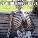 love you Penzi2 | WAITING FOR THAT ONE BRO TO PULL UP AT THE HANGOUT SPOT | image tagged in memes,waiting skeleton | made w/ Imgflip meme maker