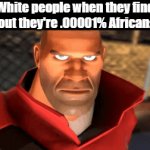 you know what i'm talking about | White people when they find out they're .00001% African: | image tagged in gifs,memes,funny,heavy smile,tf2,funny memes | made w/ Imgflip video-to-gif maker