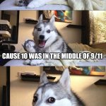 Bad Pun Dog | WHY WAS 10 SCARED; CAUSE 10 WAS IN THE MIDDLE OF 9/11 | image tagged in memes,bad pun dog | made w/ Imgflip meme maker
