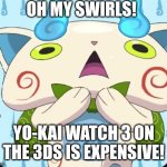 It's true | OH MY SWIRLS! YO-KAI WATCH 3 ON THE 3DS IS EXPENSIVE! | image tagged in oh my swirls,yo-kai watch,komasan | made w/ Imgflip meme maker
