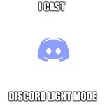 DISCORRRRRD | I CAST; DISCORD LIGHT MODE | image tagged in wite screen,discord light mode | made w/ Imgflip meme maker
