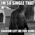 sad batman | IM SO SINGLE THAT; EVEN MY SHADOW LEFT ME FOR SOMEONE ELSE | image tagged in sad batman | made w/ Imgflip meme maker