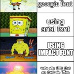 Note: The font name in the bottom row is ''Cornbread''. I mean you can search that up. | using georgia font; using arial font; USING IMPACT FONT; using any font that are from the ''More fonts on your device'' button (e.g. Cornbread) | image tagged in sponge finna commit muder,fonts | made w/ Imgflip meme maker