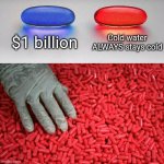 C'mon, anyone who wouldn't choose the red pill is a psycho | $1 billion; Cold water ALWAYS stays cold | image tagged in blue or red pill,water,cold water | made w/ Imgflip meme maker