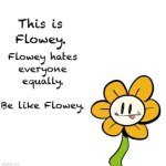 This is Flowey. Flowey hates everyone equally. Be like flowey.