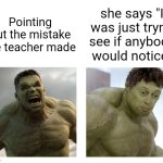 Hulk angry then realizes he's wrong | she says "I was just tryna see if anybody would notice"; Pointing out the mistake the teacher made | image tagged in hulk angry then realizes he's wrong | made w/ Imgflip meme maker