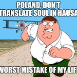 Soul in hausa - krwa | POLAND, DON'T TRANSLATE SOUL IN HAUSA; WORST MISTAKE OF MY LIFE | image tagged in peter griffin running away | made w/ Imgflip meme maker