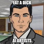 Archer Meme | EAT A DICK; AI ARTISTS | image tagged in memes,archer,eat a dick,ai | made w/ Imgflip meme maker