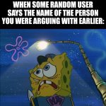 Uh oh | WHEN SOME RANDOM USER SAYS THE NAME OF THE PERSON YOU WERE ARGUING WITH EARLIER: | image tagged in spongebib the maniac | made w/ Imgflip meme maker
