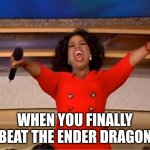 Oprah You Get A | WHEN YOU FINALLY BEAT THE ENDER DRAGON | image tagged in memes,oprah you get a | made w/ Imgflip meme maker