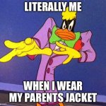 Literally me | LITERALLY ME; WHEN I WEAR MY PARENTS JACKET | image tagged in literally me | made w/ Imgflip meme maker