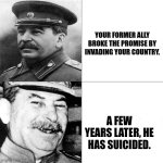 Our communism | YOUR FORMER ALLY BROKE THE PROMISE BY INVADING YOUR COUNTRY. A FEW YEARS LATER, HE HAS SUICIDED. | image tagged in memes,history,wars | made w/ Imgflip meme maker