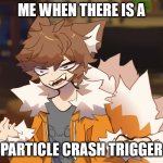 lol | ME WHEN THERE IS A; PARTICLE CRASH TRIGGER | image tagged in angry gd colon | made w/ Imgflip meme maker