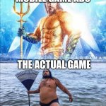 high quality vs low quality Aquaman | MOBILE GAME ADS; THE ACTUAL GAME | image tagged in high quality vs low quality aquaman | made w/ Imgflip meme maker