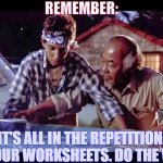 Work the OM Worksheets! | REMEMBER:; IT'S ALL IN THE REPETITION.
USE YOUR WORKSHEETS. DO THE WORK. | image tagged in was on wax off | made w/ Imgflip meme maker