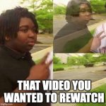 disappearing  | THAT VIDEO YOU WANTED TO REWATCH | image tagged in disappearing | made w/ Imgflip meme maker