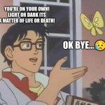My Science meme | YOU'RE ON YOUR OWN! LIGHT OR DARK ITS A MATTER OF LIFE OR DEATH! OK BYE...😥 | image tagged in memes,is this a pigeon | made w/ Imgflip meme maker