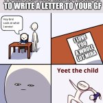 Yeet the child | POV:YOUR BRO HAD A PROJECT TO WRITE A LETTER TO YOUR GF; I LOVE YOU A WHOLE LOT MIRA | image tagged in yeet the child | made w/ Imgflip meme maker