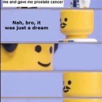 bruh | Doctor, someone stabbed me and gave me prostate cancer; Nah, bro, it was just a dream; Anyway, | image tagged in lego doctor with bill,lego,doctor,bruh,dream,lol so funny | made w/ Imgflip meme maker