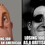 Traumatized Mr. Incredible | LOSING 100 POUNDS AS AN AMERICAN; LOSING 100 POUNDS AS A BRITISH PERSON | image tagged in traumatized mr incredible,british | made w/ Imgflip meme maker