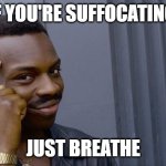 Roll Safe Think About It | IF YOU'RE SUFFOCATING, JUST BREATHE | image tagged in memes,roll safe think about it | made w/ Imgflip meme maker