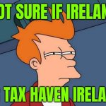 Not Sure If Ireland; Or Tax Haven Ireland | NOT SURE IF IRELAND; OR TAX HAVEN IRELAND | image tagged in not sure if- fry,irish,ireland,taxation is theft,taxes,big government | made w/ Imgflip meme maker
