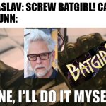 What if?... James Gunn must save Batgirl? | DAVID ZASLAV: SCREW BATGIRL! CANCEL IT!
JAMES GUNN:; FINE, I'LL DO IT MYSELF | image tagged in fine i'll do it myself,dc comics,warner bros,batgirl | made w/ Imgflip meme maker
