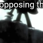 Lol | Me opposing them | image tagged in gifs,lol | made w/ Imgflip video-to-gif maker