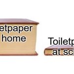 Toiletpaper | Toiletpaper at home; Toiletpaper at school | image tagged in big book small book,toilet paper | made w/ Imgflip meme maker