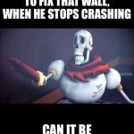 Stop crashing through walls bruh