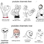 X in the Past vs. X Now | youtube channels then; old gamers in 2010-2019; minecraft lets play in 2012; roblox lets plays in 2017; jawed who created first youtube video; youtube channels now; ranking shorts; commentary
youtubers; healthbar channels; content farms (obviously) | image tagged in x in the past vs x now | made w/ Imgflip meme maker