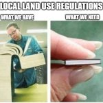 too many regulations | LOCAL LAND USE REGULATIONS; WHAT WE NEED; WHAT WE HAVE | image tagged in giant book vs tiny book | made w/ Imgflip meme maker