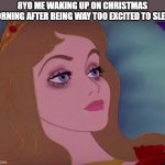 and by the time ur awake, there's nothing left but tiredness | 8YO ME WAKING UP ON CHRISTMAS MORNING AFTER BEING WAY TOO EXCITED TO SLEEP: | image tagged in sleeping beauty,christmas,tired,lol so funny,memes,sleeping | made w/ Imgflip meme maker